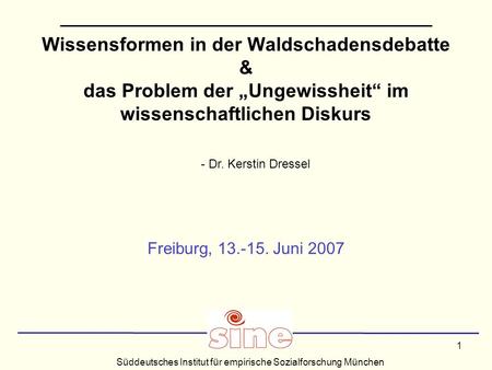 Süddeutsches Institut für empirische Sozialforschung München 1 Wissensformen in der Waldschadensdebatte & das Problem der Ungewissheit im wissenschaftlichen.