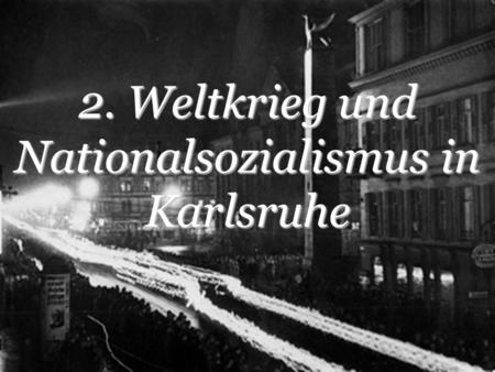 2. Weltkrieg und Nationalsozialismus in Karlsruhe
