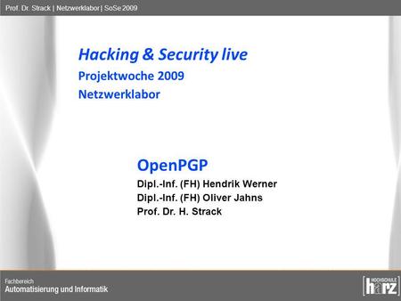 Prof. Dr. Strack | Netzwerklabor | SoSe 2009 Hacking & Security live Projektwoche 2009 Netzwerklabor OpenPGP Dipl.-Inf. (FH) Hendrik Werner Dipl.-Inf.