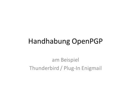 Handhabung OpenPGP am Beispiel Thunderbird / Plug-In Enigmail.