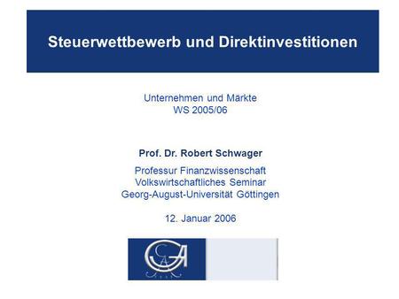 Steuerwettbewerb und Direktinvestitionen Unternehmen und Märkte WS 2005/06 Prof. Dr. Robert Schwager Professur Finanzwissenschaft Volkswirtschaftliches.