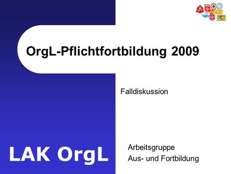 LAK OrgL OrgL-Pflichtfortbildung 2009 Falldiskussion Arbeitsgruppe Aus- und Fortbildung.