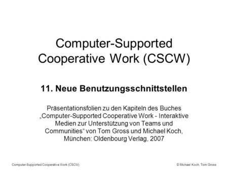 © Michael Koch, Tom GrossComputer-Supported Cooperative Work (CSCW) 11. Neue Benutzungsschnittstellen Präsentationsfolien zu den Kapiteln des Buches Computer-Supported.