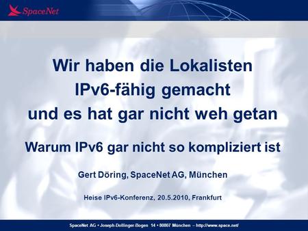 Wir haben die Lokalisten IPv6-fähig gemacht und es hat gar nicht weh getan Warum IPv6 gar nicht so kompliziert ist Gert Döring, SpaceNet AG, München.