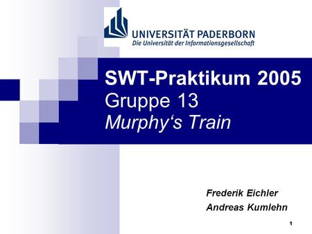 1 SWT-Praktikum 2005 Gruppe 13 Murphys Train Frederik Eichler Andreas Kumlehn.