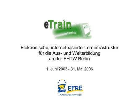 Elektronische, internetbasierte Lerninfrastruktur für die Aus- und Weiterbildung an der FHTW Berlin 1. Juni 2003 - 31. Mai 2006 eTrain.