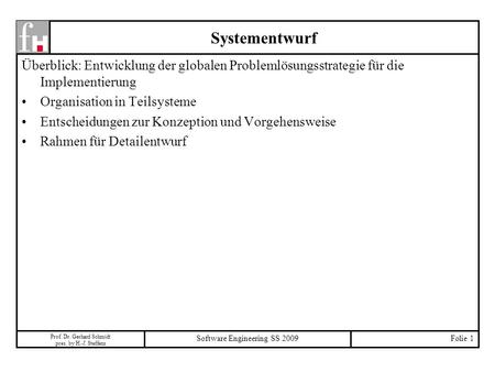 Prof. Dr. Gerhard Schmidt pres. by H.-J. Steffens Software Engineering SS 2009Folie 1 Systementwurf Überblick: Entwicklung der globalen Problemlösungsstrategie.