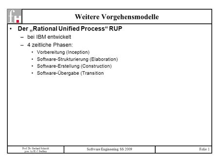 Prof. Dr. Gerhard Schmidt pres. by H.-J. Steffens Software Engineering SS 2009Folie 1 Weitere Vorgehensmodelle Der Rational Unified Process RUP –bei IBM.