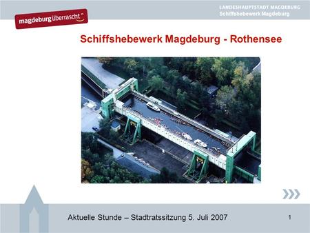 1 Schiffshebewerk Magdeburg - Rothensee Aktuelle Stunde – Stadtratssitzung 5. Juli 2007 Schiffshebewerk Magdeburg.
