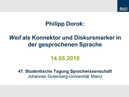 Philipp Dorok: Weil als Konnektor und Diskursmarker in der gesprochenen Sprache 14.05.2010 47. Studentische Tagung Sprachwissenschaft Johannes Gutenberg-Universität.