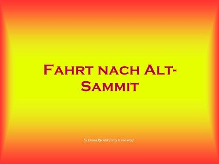 Fahrt nach Alt- Sammit by Diana Rychlik [cray is the way]