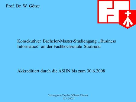 Vortrag zum Tag der Offenen Tür am 16.4.2005 Konsekutiver Bachelor-Master-Studiengang Business Informatics an der Fachhochschule Stralsund Akkreditiert.
