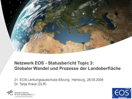 Netzwerk EOS - Statusbericht Topic 3: Globaler Wandel und Prozesse der Landoberfläche 21. EOS-Lenkungsausschuss-Sitzung, Hamburg, 28.05.2009 Dr. Tanja.