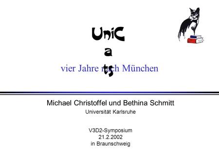 Vier Jahre nach München Michael Christoffel und Bethina Schmitt Universität Karlsruhe V3D2-Symposium 21.2.2002 in Braunschweig UniC a ts.