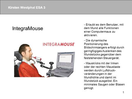 1 IntegraMouse - Erlaubt es dem Benutzer, mit dem Mund alle Funktionen einer Computermaus zu aktivieren. - Die dynamische Positionierung des Bildschirmzeigers.