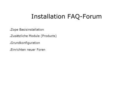 Installation FAQ-Forum Zope Basisinstallation Zusätzliche Module (Products) Grundkonfiguration Einrichten neuer Foren.
