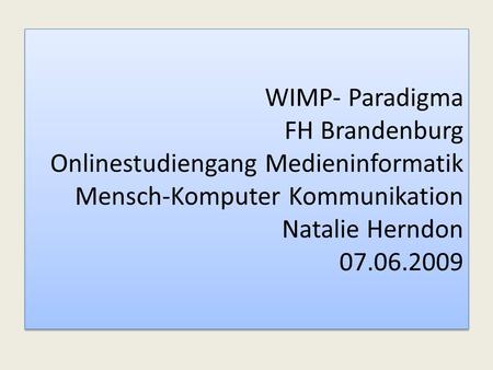 WIMP- Paradigma FH Brandenburg Onlinestudiengang Medieninformatik Mensch-Komputer Kommunikation Natalie Herndon 07.06.2009.