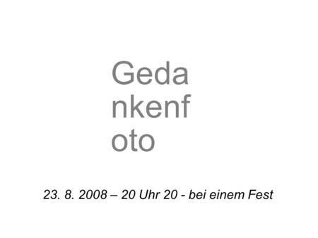 23. 8. 2008 – 20 Uhr 20 - bei einem Fest Geda nkenf oto.