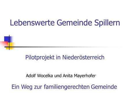 Lebenswerte Gemeinde Spillern Pilotprojekt in Niederösterreich Adolf Wocelka und Anita Mayerhofer Ein Weg zur familiengerechten Gemeinde.