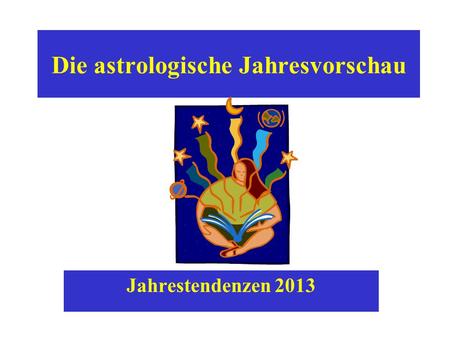 Die astrologische Jahresvorschau Jahrestendenzen 2013.
