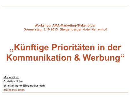 Workshop AMA-Marketing-Stakeholder Donnerstag, 3.10.2013, Steigenberger Hotel Herrenhof Künftige Prioritäten in der Kommunikation & Werbung Moderation: