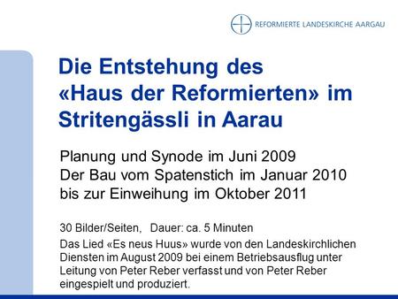 Die Entstehung des «Haus der Reformierten» im Stritengässli in Aarau Planung und Synode im Juni 2009 Der Bau vom Spatenstich im Januar 2010 bis zur Einweihung.