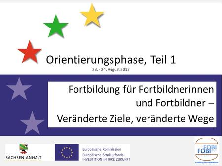 Fortbildung für Fortbildnerinnen und Fortbildner – Veränderte Ziele, veränderte Wege Orientierungsphase, Teil 1 23. - 24. August 2013.