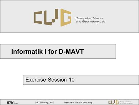© A. Schwing, 2010Institute of Visual Computing Informatik I for D-MAVT Exercise Session 10.