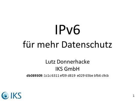 1 IPv6 für mehr Datenschutz Lutz Donnerhacke IKS GmbH db089309: 1c1c 6311 ef09 d819 e029 65be bfb6 c9cb.