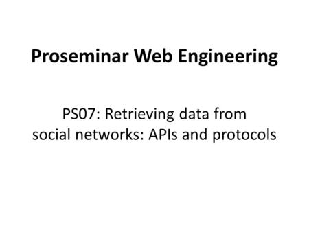 Proseminar Web Engineering PS07: Retrieving data from social networks: APIs and protocols.