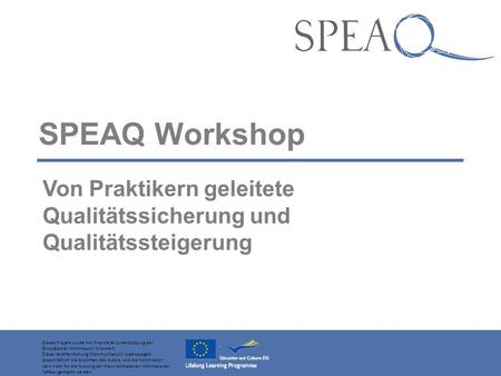 SPEAQ Workshop Von Praktikern geleitete Qualitätssicherung und Qualitätssteigerung Dieses Projekt wurde mit finanzieller Unterstützung der Europäischen.