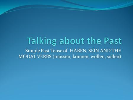 Simple Past Tense of HABEN, SEIN AND THE MODAL VERBS (müssen, können, wollen, sollen)