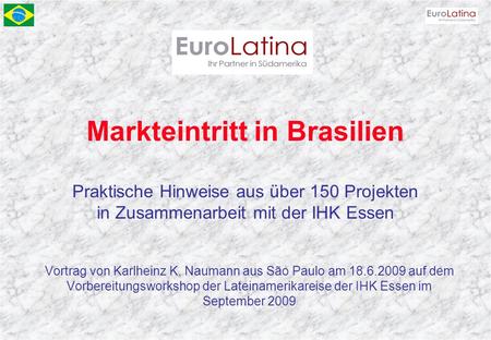 Markteintritt in Brasilien Praktische Hinweise aus über 150 Projekten in Zusammenarbeit mit der IHK Essen Vortrag von Karlheinz K. Naumann aus São Paulo.
