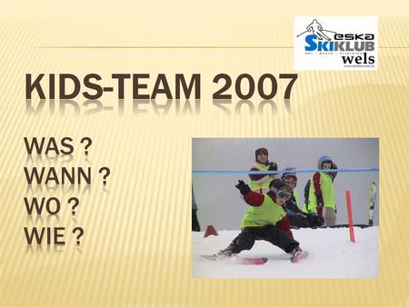Kids-Team 2007 Was ? Wann ? Wo ? Wie ?