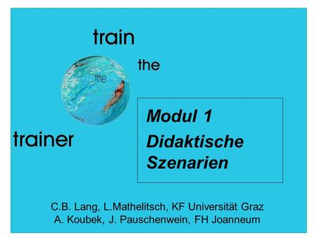 Modul 1 Didaktische Szenarien C.B. Lang, L.Mathelitsch, KF Universität Graz A. Koubek, J. Pauschenwein, FH Joanneum.