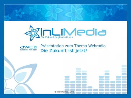 © 2007 InLiMedia GmbH. Gestern UKW… Heute WWW! Entdecken Sie das Radio neu. Sie möchten Ihre jeweiligen Zielgruppen innovativ und eindrucksvoll erreichen?!