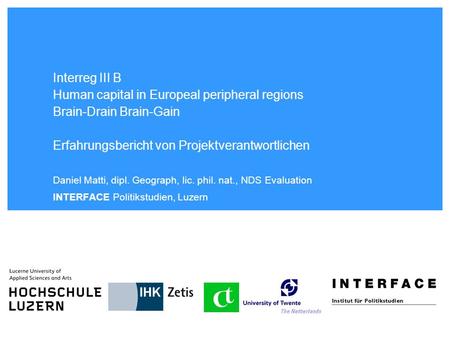 Interreg III B Human capital in Europeal peripheral regions Brain-Drain Brain-Gain Erfahrungsbericht von Projektverantwortlichen Daniel Matti, dipl. Geograph,