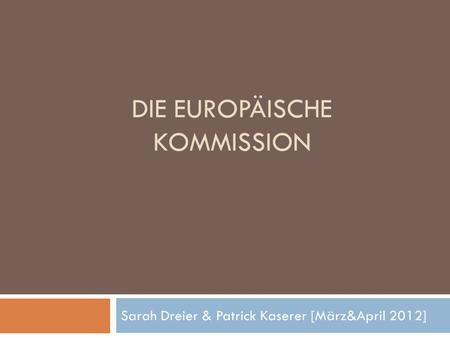 DIE EUROPÄISCHE KOMMISSION Sarah Dreier & Patrick Kaserer [März&April 2012]