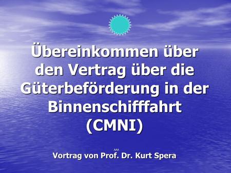 Übereinkommen über den Vertrag über die Güterbeförderung in der Binnenschifffahrt (CMNI) Vortrag von Prof. Dr. Kurt Spera VVV.