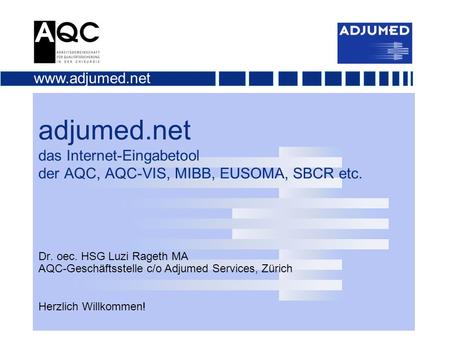 Adjumed.net das Internet-Eingabetool der AQC, AQC-VIS, MIBB, EUSOMA, SBCR etc. Dr. oec. HSG Luzi Rageth MA AQC-Geschäftsstelle c/o Adjumed Services,