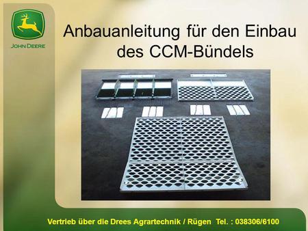 Vertrieb über die Drees Agrartechnik / Rügen Tel. : 038306/6100 Anbauanleitung für den Einbau des CCM-Bündels.