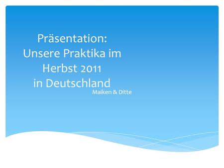 Präsentation: Unsere Praktika im Herbst 2011 in Deutschland Maiken & Ditte.
