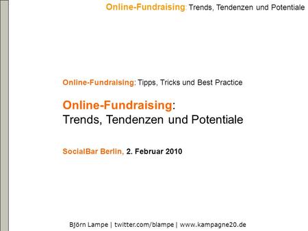 Björn Lampe | twitter.com/blampe | www.kampagne20.de Online-Fundraising : Trends, Tendenzen und Potentiale Online-Fundraising: Tipps, Tricks und Best Practice.