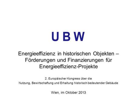 Energieeffizienz in historischen Objekten – Förderungen und Finanzierungen für Energieeffizienz-Projekte 2. Europäischer Kongress über die Nutzung, Bewirtschaftung.