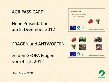 AGRIPASS Mustermann, Max DE – 16.06.1958 www.agripass-card.eu AGRIPASS-CARD Neue Präsentation am 5. Dezember 2012 Arnd Spahn, EFFAT FRAGEN und ANTWORTEN.