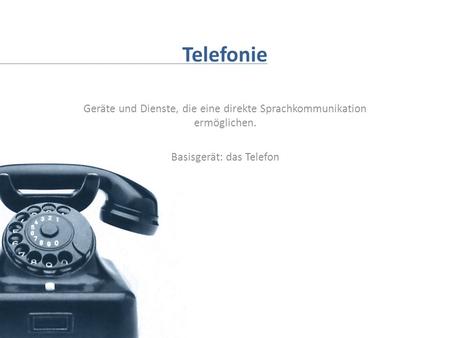 Telefonie Geräte und Dienste, die eine direkte Sprachkommunikation ermöglichen. Basisgerät: das Telefon.