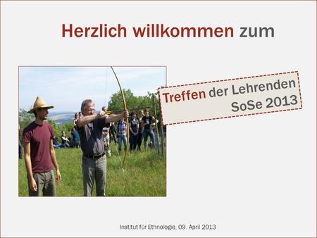 Institut für Ethnologie, 09. April 2013 Treffen der Lehrenden SoSe 2013 Herzlich willkommen zum.