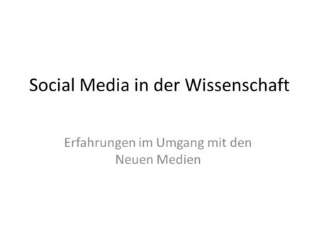Social Media in der Wissenschaft Erfahrungen im Umgang mit den Neuen Medien.
