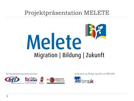 Projektpräsentation MELETE Ein Kooperationsprojekt zwischenGefördert aus Mitteln des ESF und BM:UKK.