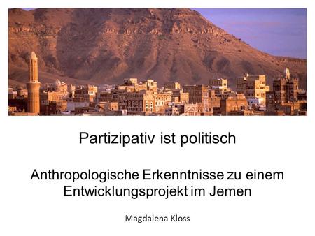 Partizipativ ist politisch Anthropologische Erkenntnisse zu einem Entwicklungsprojekt im Jemen Magdalena Kloss.